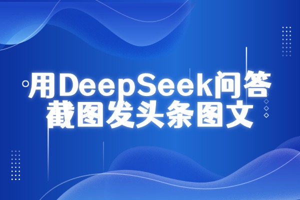用DeepSeek问答截图发头条图文，1天轻松100+，新手可做！