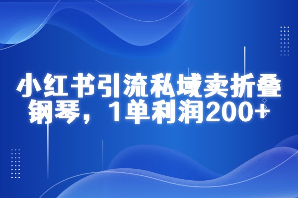 1单利润200+，小红书引流私域卖折叠钢琴