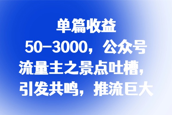 单篇收益50-3000，公众号流量主之景点吐槽，引发共鸣，推流巨大