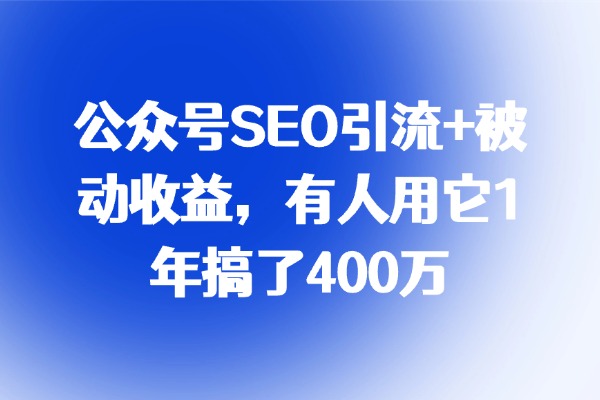 公众号SEO引流+被动收益，有人用它1年搞了400万